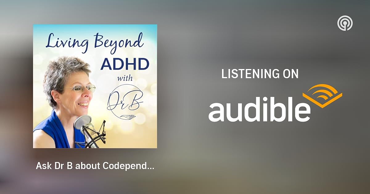 Ask Dr B about Codependency and Executive Function Skills 107 Living Beyond ADHD Podcasts